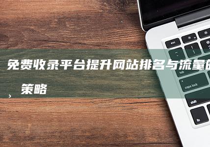 免费收录平台：提升网站排名与流量的秘诀与策略