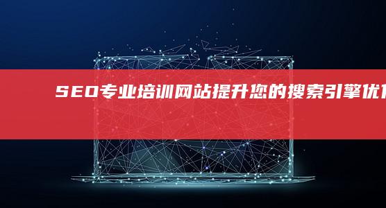 SEO专业培训网站：提升您的搜索引擎优化实战技能